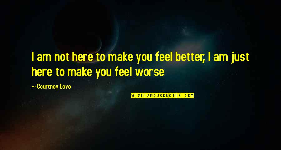 Am Not Better Quotes By Courtney Love: I am not here to make you feel