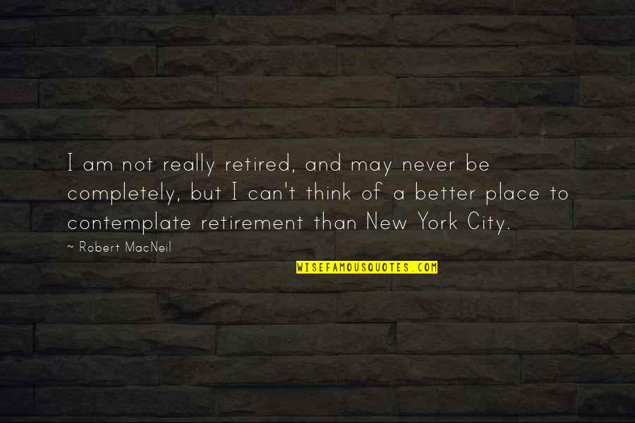 Am Not Better Quotes By Robert MacNeil: I am not really retired, and may never