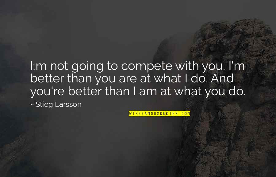 Am Not Better Quotes By Stieg Larsson: I;m not going to compete with you. I'm