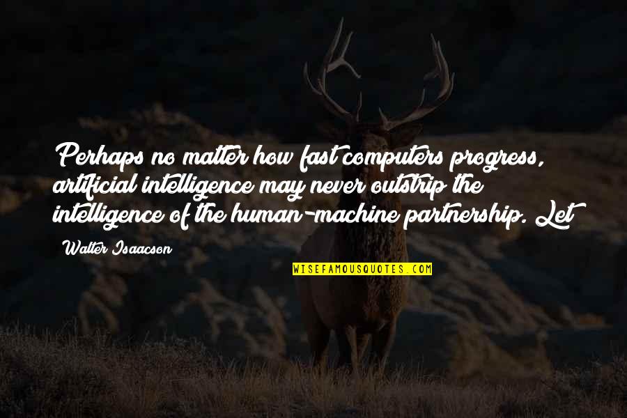 Am Not Competing With Anyone Quotes By Walter Isaacson: Perhaps no matter how fast computers progress, artificial