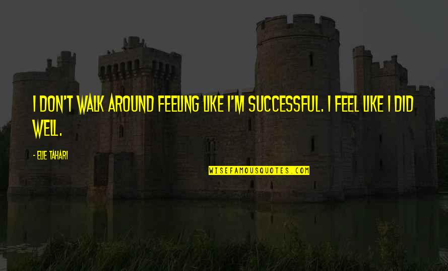 Am Not Feeling Well Quotes By Elie Tahari: I don't walk around feeling like I'm successful.