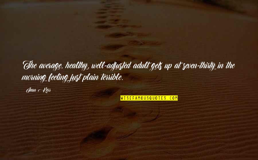 Am Not Feeling Well Quotes By Jean Kerr: The average, healthy, well-adjusted adult gets up at Am Not Feeling Well Quotes By Jean Kerr: The average, healthy, well-adjusted adult gets up at