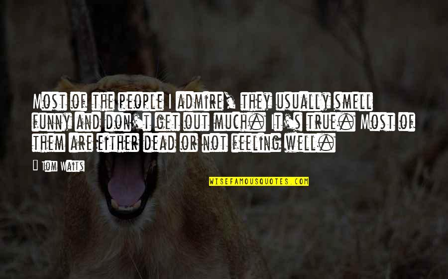 Am Not Feeling Well Quotes By Tom Waits: Most of the people I admire, they usually Am Not Feeling Well Quotes By Tom Waits: Most of the people I admire, they usually