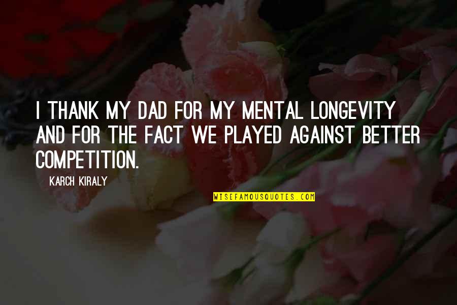 Am Not In Competition Quotes By Karch Kiraly: I thank my dad for my mental longevity