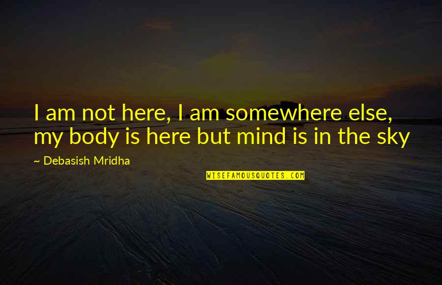 Am Not In Love Quotes By Debasish Mridha: I am not here, I am somewhere else,