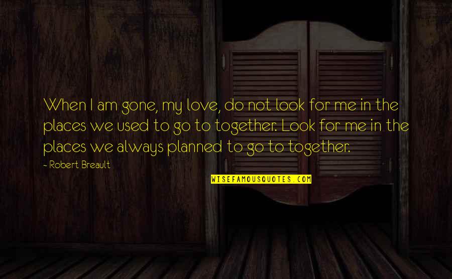 Am Not In Love Quotes By Robert Breault: When I am gone, my love, do not