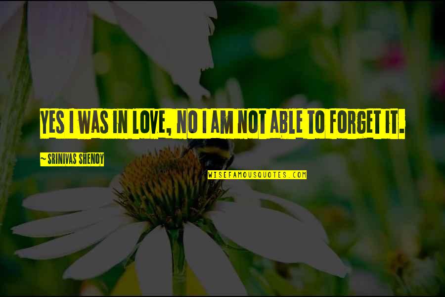 Am Not In Love Quotes By Srinivas Shenoy: Yes I was in love, no I am