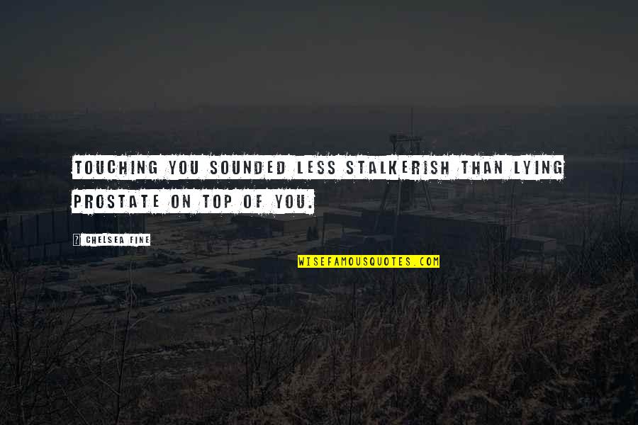 Am Not Lying Quotes By Chelsea Fine: Touching you sounded less stalkerish than lying prostate