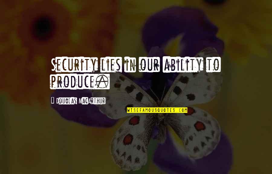 Am Not Lying Quotes By Douglas MacArthur: Security lies in our ability to produce. Am Not Lying Quotes By Douglas MacArthur: Security lies in our ability to produce.