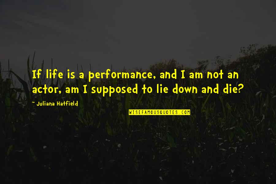 Am Not Lying Quotes By Juliana Hatfield: If life is a performance, and I am Am Not Lying Quotes By Juliana Hatfield: If life is a performance, and I am