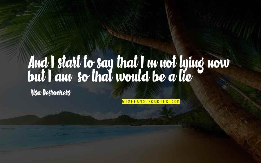Am Not Lying Quotes By Lisa Desrochers: And I start to say that I'm not