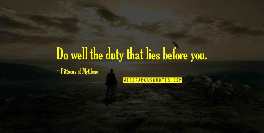Am Not Lying Quotes By Pittacus Of Mytilene: Do well the duty that lies before you. Am Not Lying Quotes By Pittacus Of Mytilene: Do well the duty that lies before you.