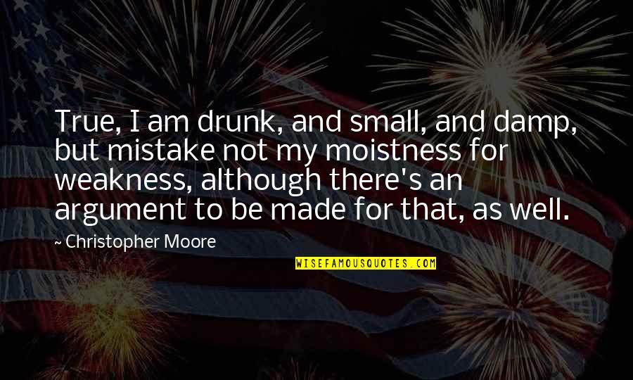 Am Not Well Quotes By Christopher Moore: True, I am drunk, and small, and damp,