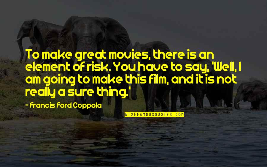 Am Not Well Quotes By Francis Ford Coppola: To make great movies, there is an element
