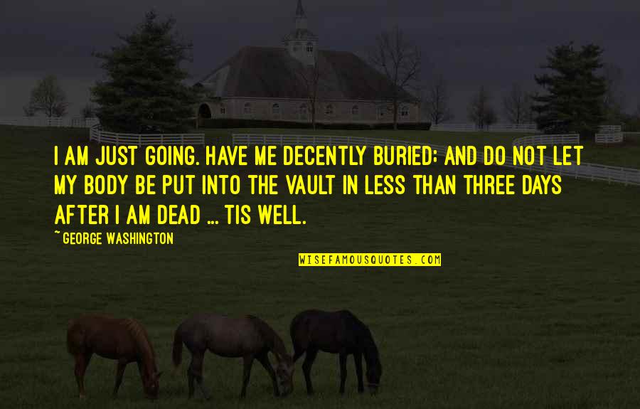Am Not Well Quotes By George Washington: I am just going. Have me decently buried;