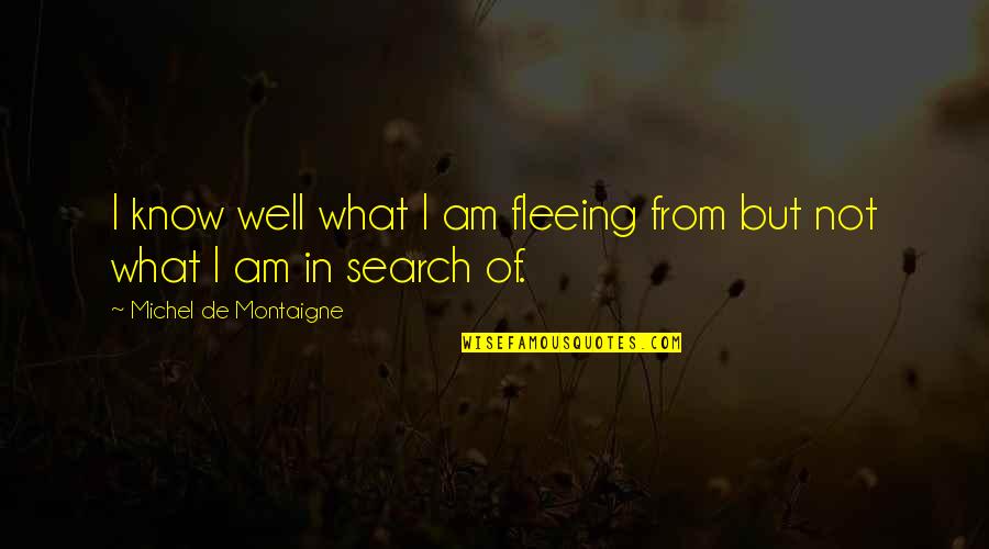 Am Not Well Quotes By Michel De Montaigne: I know well what I am fleeing from