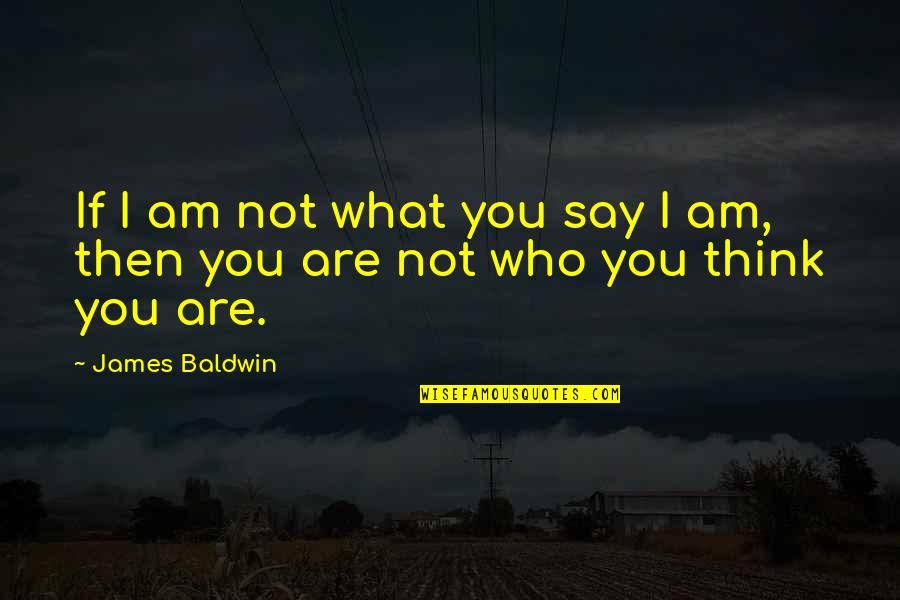 Am Not What You Think Quotes By James Baldwin: If I am not what you say I