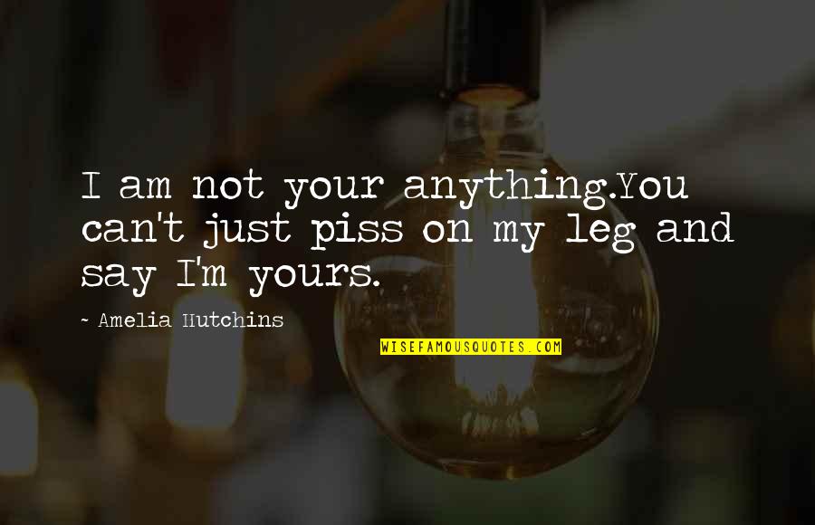 Am Not Yours Quotes By Amelia Hutchins: I am not your anything.You can't just piss