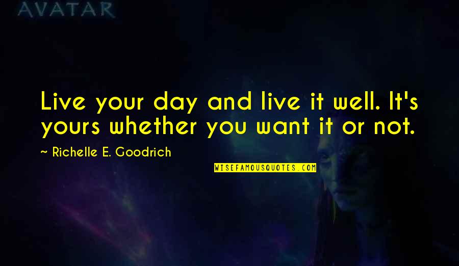 Am Not Yours Quotes By Richelle E. Goodrich: Live your day and live it well. It's