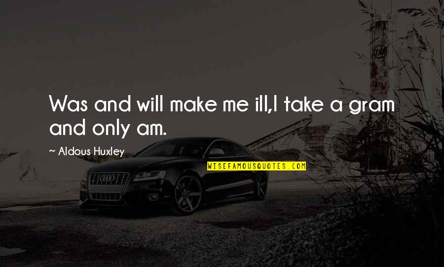 Am Only Me Quotes By Aldous Huxley: Was and will make me ill,I take a