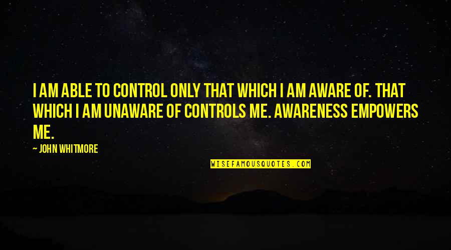 Am Only Me Quotes By John Whitmore: I am able to control only that which