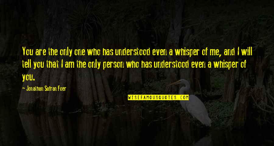 Am Only Me Quotes By Jonathan Safran Foer: You are the only one who has understood