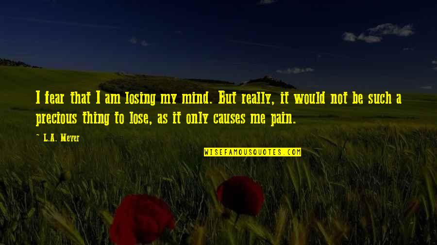 Am Only Me Quotes By L.A. Meyer: I fear that I am losing my mind.