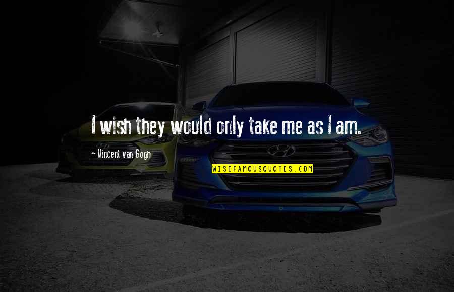 Am Only Me Quotes By Vincent Van Gogh: I wish they would only take me as