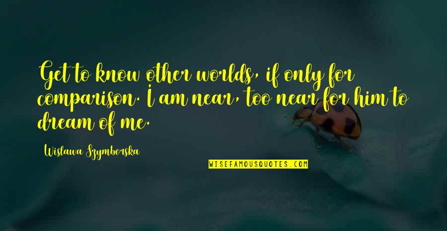 Am Only Me Quotes By Wislawa Szymborska: Get to know other worlds, if only for