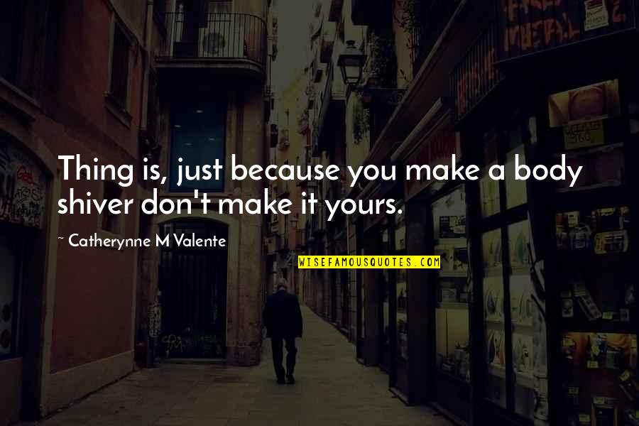 Am Only Yours Quotes By Catherynne M Valente: Thing is, just because you make a body Am Only Yours Quotes By Catherynne M Valente: Thing is, just because you make a body
