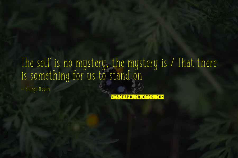 Am Orthodontics Quotes By George Oppen: The self is no mystery, the mystery is