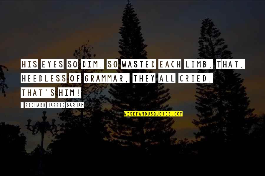 Am Over Him Quotes By Richard Harris Barham: His eyes so dim, so wasted each limb, Am Over Him Quotes By Richard Harris Barham: His eyes so dim, so wasted each limb,