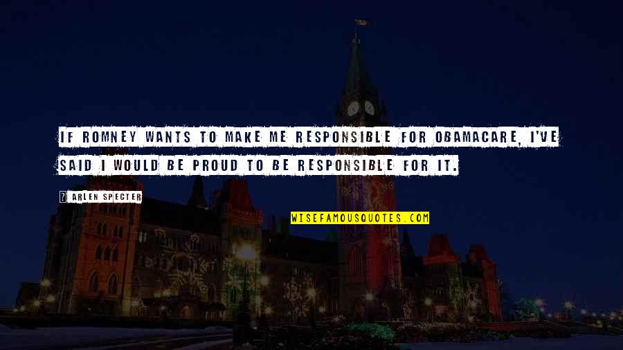Am Proud Of Me Quotes By Arlen Specter: If Romney wants to make me responsible for Am Proud Of Me Quotes By Arlen Specter: If Romney wants to make me responsible for