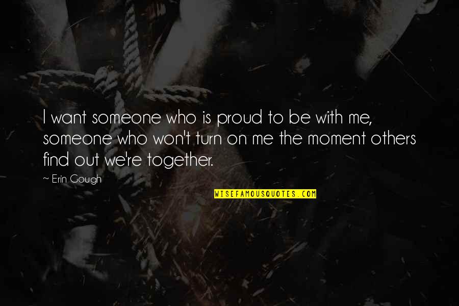 Am Proud Of Me Quotes By Erin Gough: I want someone who is proud to be Am Proud Of Me Quotes By Erin Gough: I want someone who is proud to be