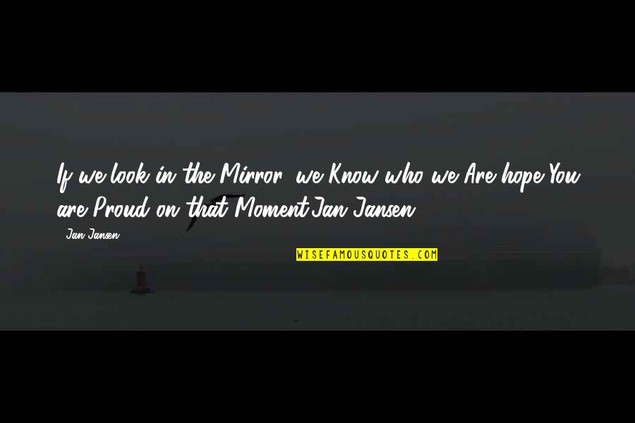 Am Proud Of Me Quotes By Jan Jansen: If we look in the Mirror, we Know