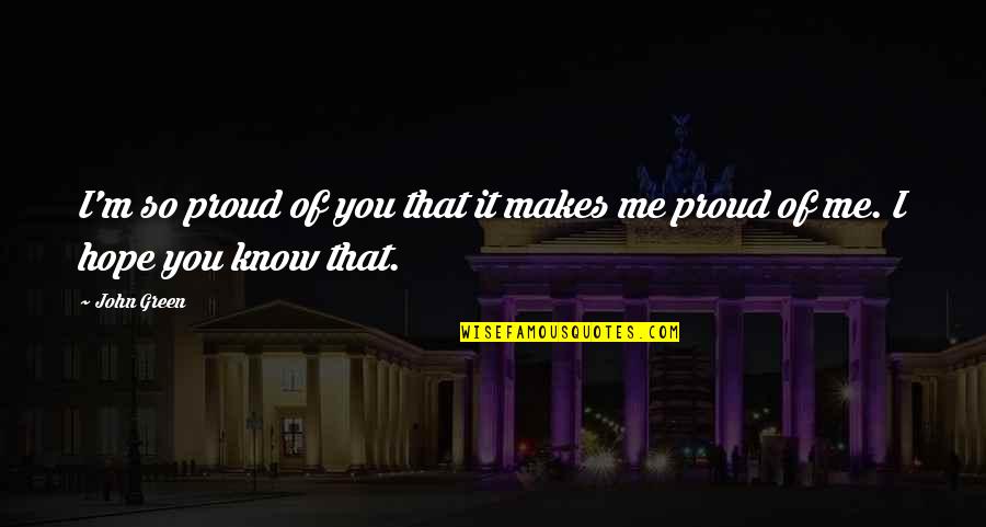 Am Proud Of Me Quotes By John Green: I'm so proud of you that it makes