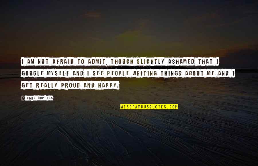 Am Proud Of Me Quotes By Mark Duplass: I am not afraid to admit, though slightly Am Proud Of Me Quotes By Mark Duplass: I am not afraid to admit, though slightly