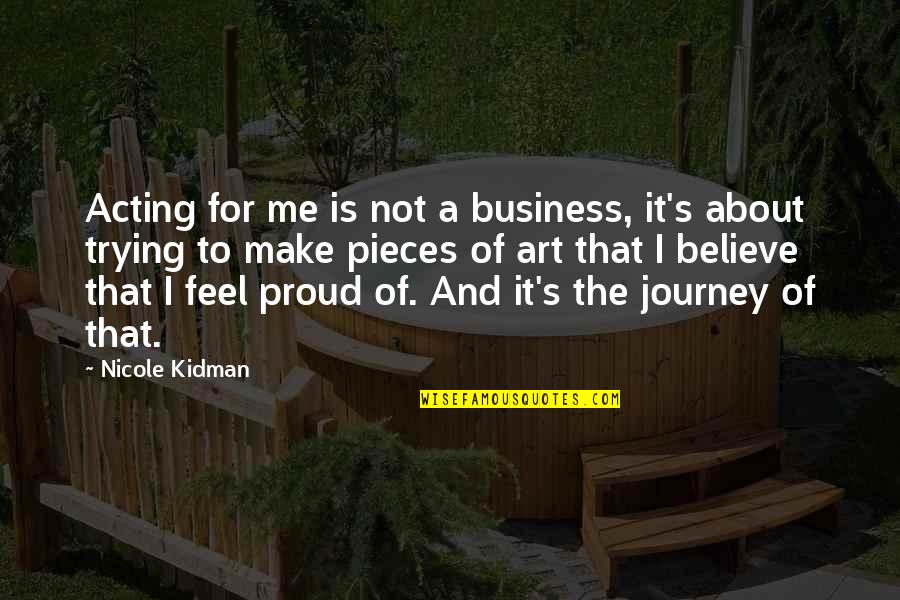 Am Proud Of Me Quotes By Nicole Kidman: Acting for me is not a business, it's