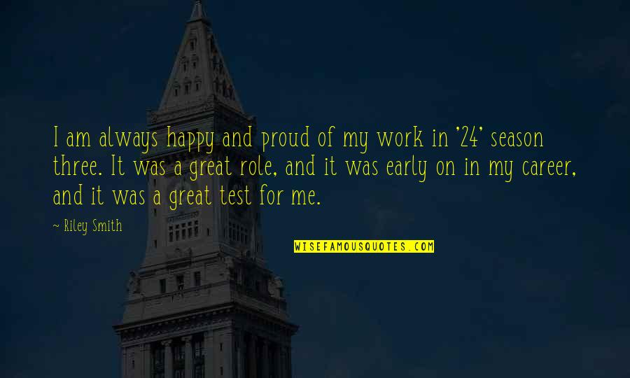 Am Proud Of Me Quotes By Riley Smith: I am always happy and proud of my Am Proud Of Me Quotes By Riley Smith: I am always happy and proud of my