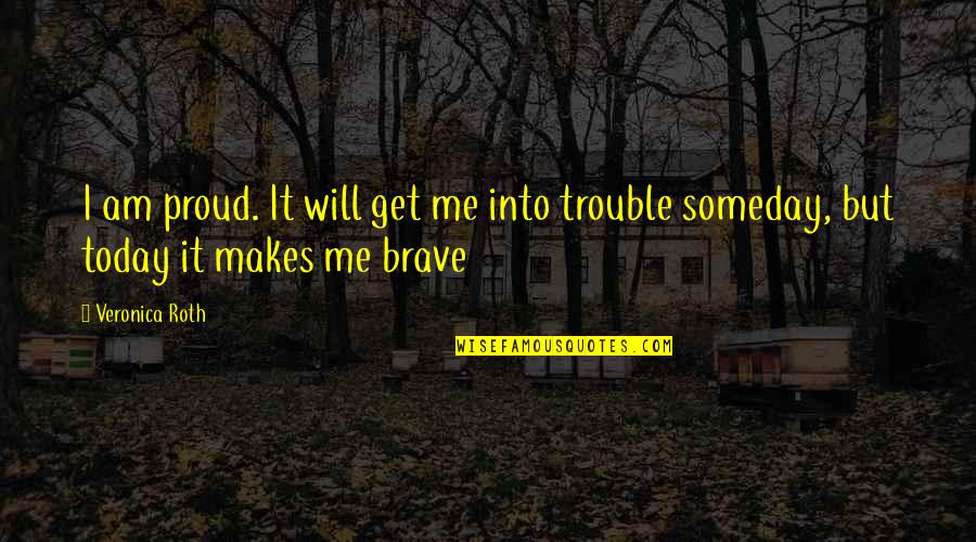 Am Proud Of Me Quotes By Veronica Roth: I am proud. It will get me into