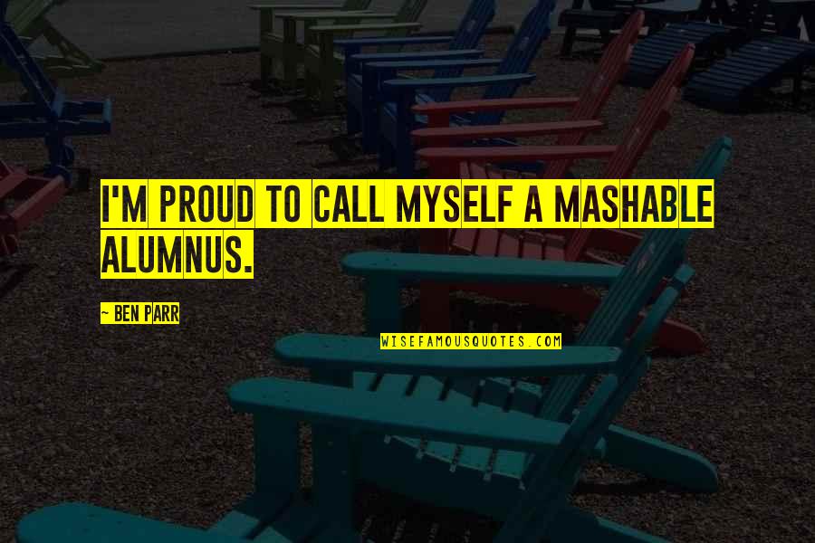 Am Proud Of Myself Quotes By Ben Parr: I'm proud to call myself a Mashable alumnus.