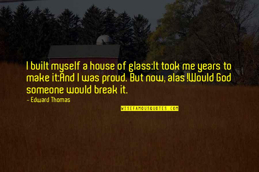 Am Proud Of Myself Quotes By Edward Thomas: I built myself a house of glass:It took