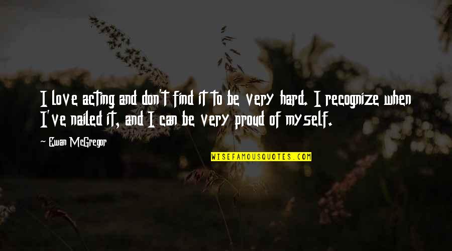 Am Proud Of Myself Quotes By Ewan McGregor: I love acting and don't find it to