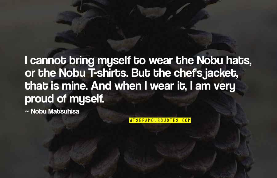 Am Proud Of Myself Quotes By Nobu Matsuhisa: I cannot bring myself to wear the Nobu