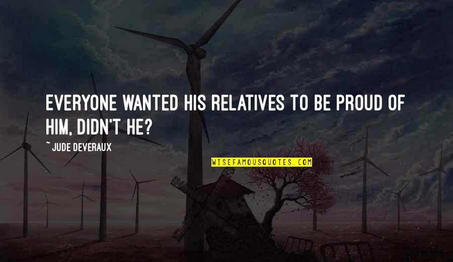 Am Proud Of You Quotes By Jude Deveraux: Everyone wanted his relatives to be proud of Am Proud Of You Quotes By Jude Deveraux: Everyone wanted his relatives to be proud of