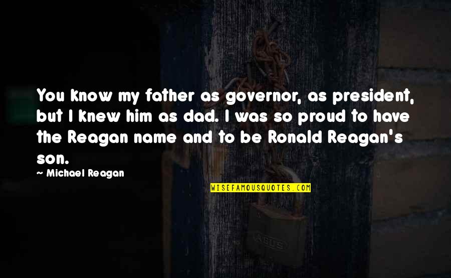 Am Proud To Have You Quotes By Michael Reagan: You know my father as governor, as president,