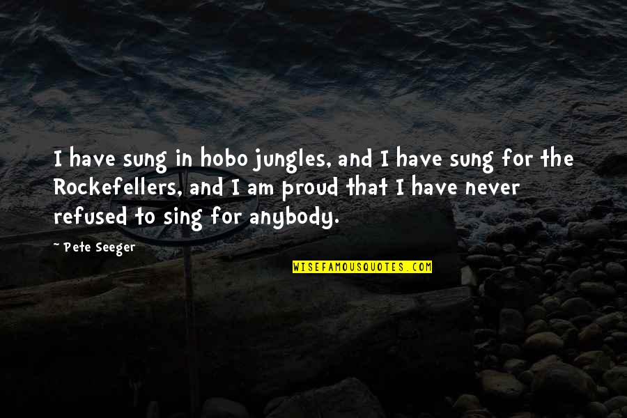 Am Proud To Have You Quotes By Pete Seeger: I have sung in hobo jungles, and I