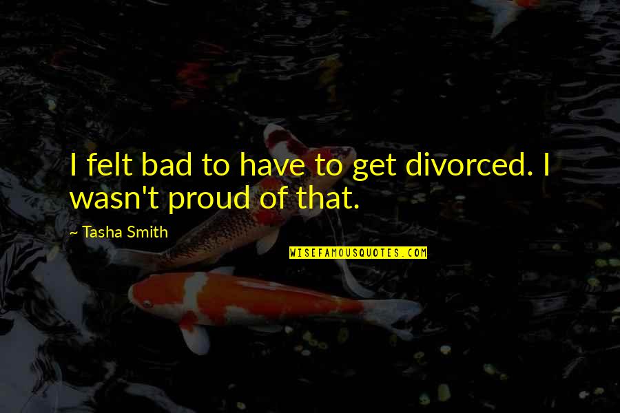 Am Proud To Have You Quotes By Tasha Smith: I felt bad to have to get divorced.