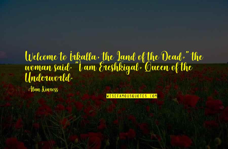Am Queen Quotes By Alan Kinross: Welcome to Irkalla, the Land of the Dead,"