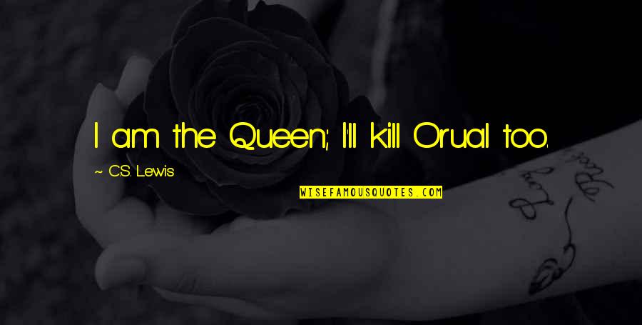 Am Queen Quotes By C.S. Lewis: I am the Queen; I'll kill Orual too.